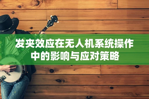 发夹效应在无人机系统操作中的影响与应对策略