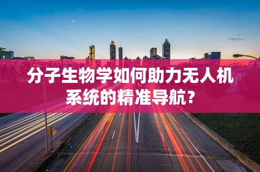 分子生物学如何助力无人机系统的精准导航？