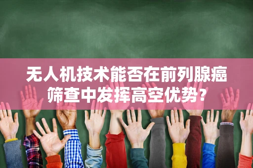 无人机技术能否在前列腺癌筛查中发挥高空优势？