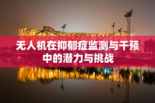 无人机在抑郁症监测与干预中的潜力与挑战