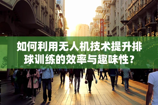 如何利用无人机技术提升排球训练的效率与趣味性？
