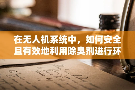 在无人机系统中，如何安全且有效地利用除臭剂进行环境监测？