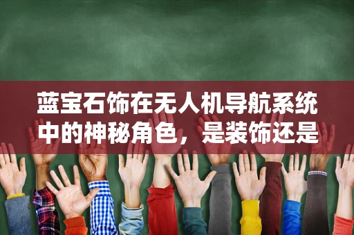 蓝宝石饰在无人机导航系统中的神秘角色，是装饰还是导航利器？