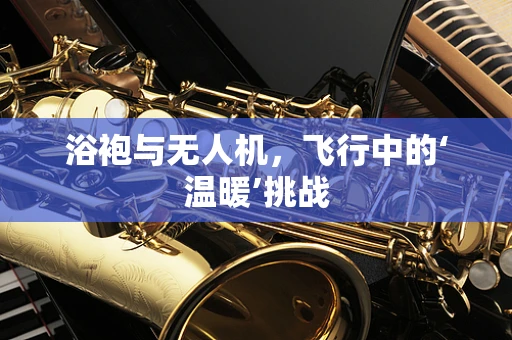 浴袍与无人机，飞行中的‘温暖’挑战