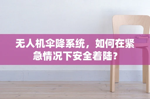 无人机伞降系统，如何在紧急情况下安全着陆？