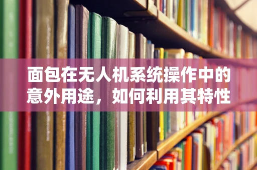 面包在无人机系统操作中的意外用途，如何利用其特性优化电池管理？
