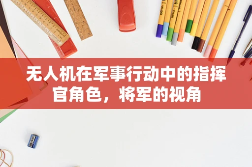 无人机在军事行动中的指挥官角色，将军的视角