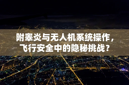 附睾炎与无人机系统操作，飞行安全中的隐秘挑战？