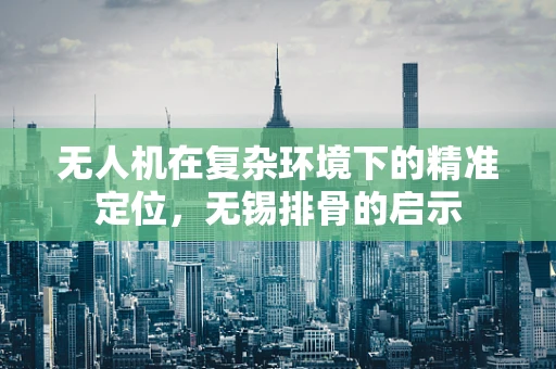 无人机在复杂环境下的精准定位，无锡排骨的启示