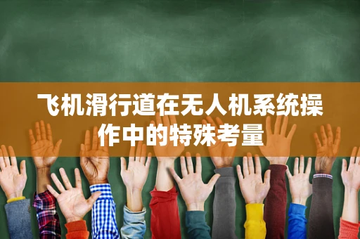 飞机滑行道在无人机系统操作中的特殊考量