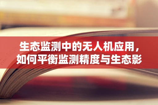 生态监测中的无人机应用，如何平衡监测精度与生态影响？