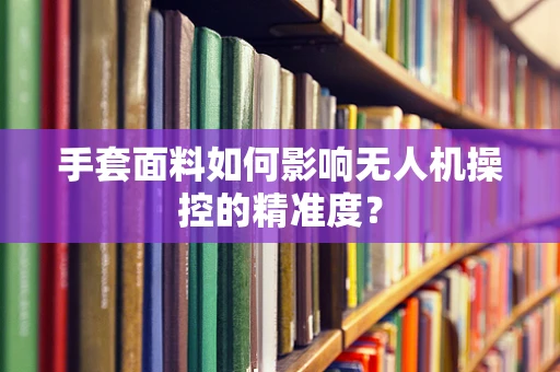 手套面料如何影响无人机操控的精准度？