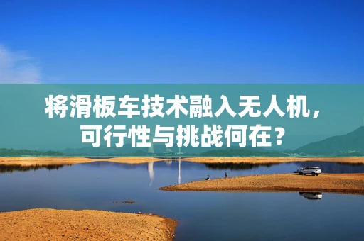 将滑板车技术融入无人机，可行性与挑战何在？