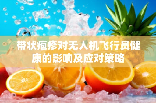 带状疱疹对无人机飞行员健康的影响及应对策略