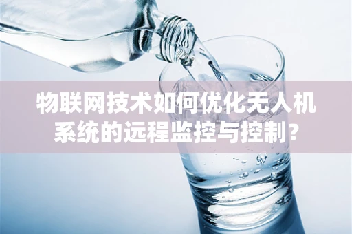 物联网技术如何优化无人机系统的远程监控与控制？