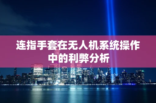 连指手套在无人机系统操作中的利弊分析