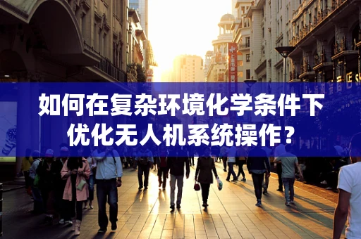 如何在复杂环境化学条件下优化无人机系统操作？