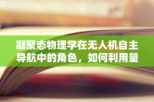 凝聚态物理学在无人机自主导航中的角色，如何利用量子效应提升飞行稳定性？