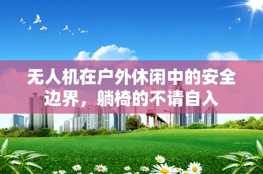 无人机在户外休闲中的安全边界，躺椅的不请自入