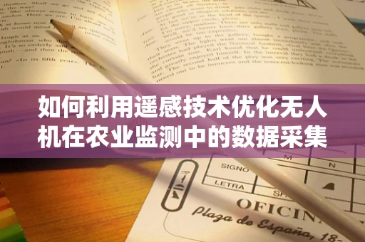 如何利用遥感技术优化无人机在农业监测中的数据采集？