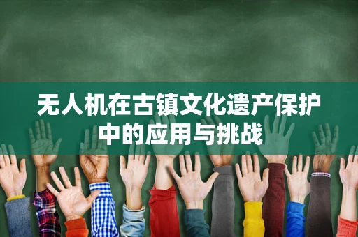 无人机在古镇文化遗产保护中的应用与挑战