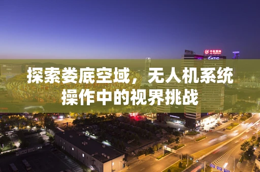 探索娄底空域，无人机系统操作中的视界挑战
