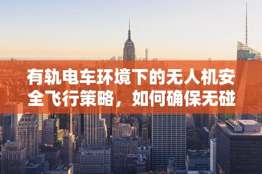 有轨电车环境下的无人机安全飞行策略，如何确保无碰撞？