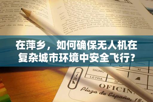 在萍乡，如何确保无人机在复杂城市环境中安全飞行？