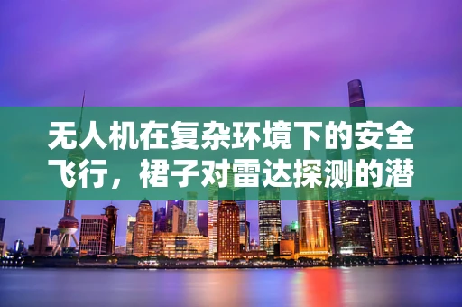无人机在复杂环境下的安全飞行，裙子对雷达探测的潜在影响