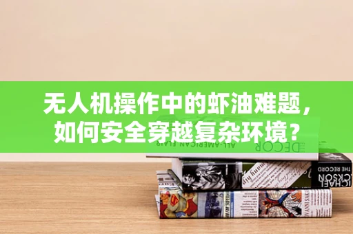 无人机操作中的虾油难题，如何安全穿越复杂环境？