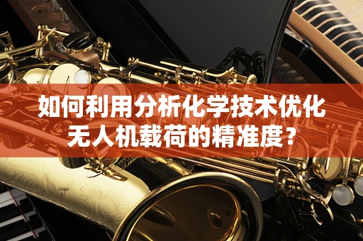 如何利用分析化学技术优化无人机载荷的精准度？