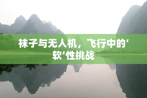 袜子与无人机，飞行中的‘软’性挑战