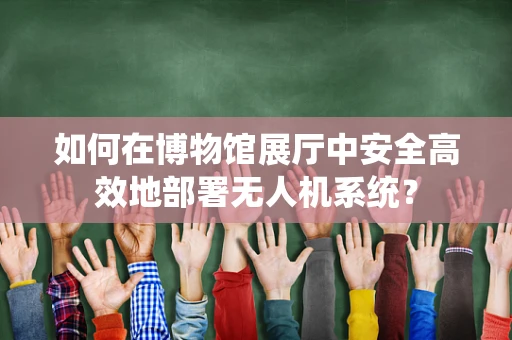 如何在博物馆展厅中安全高效地部署无人机系统？
