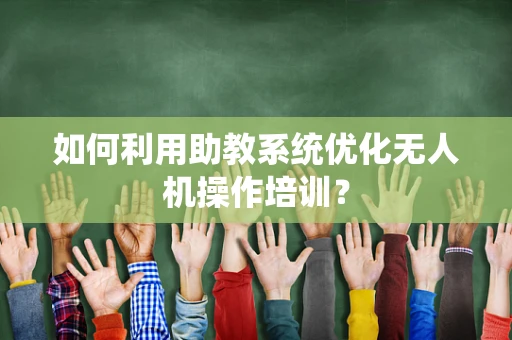 如何利用助教系统优化无人机操作培训？