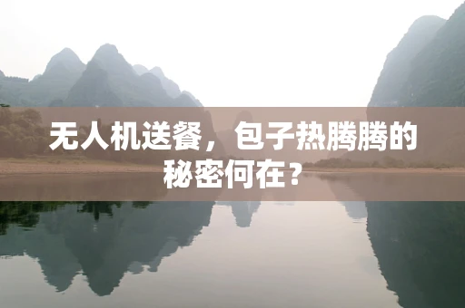 无人机送餐，包子热腾腾的秘密何在？