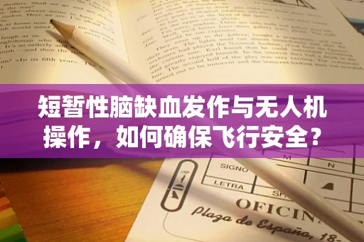 短暂性脑缺血发作与无人机操作，如何确保飞行安全？