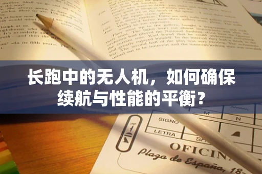 长跑中的无人机，如何确保续航与性能的平衡？