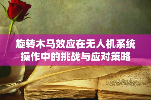 旋转木马效应在无人机系统操作中的挑战与应对策略