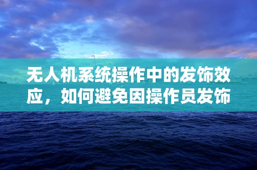 无人机系统操作中的发饰效应，如何避免因操作员发饰干扰飞行安全？