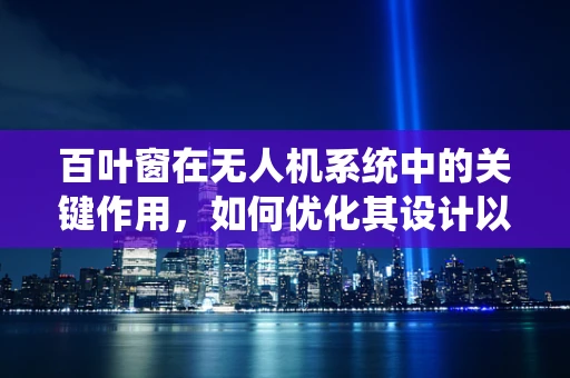 百叶窗在无人机系统中的关键作用，如何优化其设计以提升飞行稳定性？