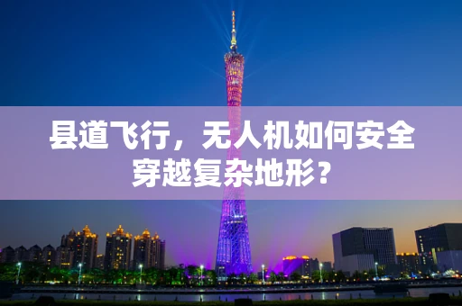 县道飞行，无人机如何安全穿越复杂地形？