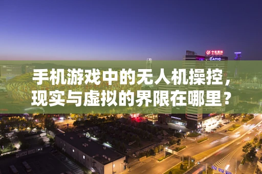 手机游戏中的无人机操控，现实与虚拟的界限在哪里？