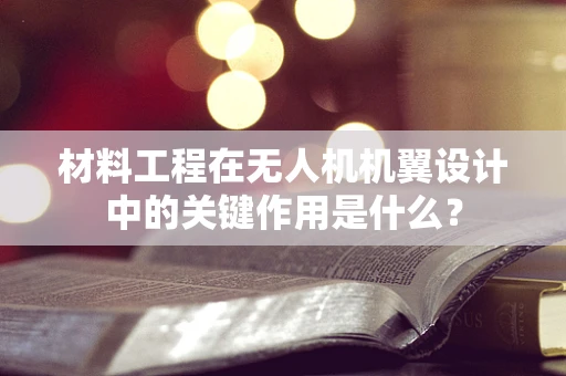 材料工程在无人机机翼设计中的关键作用是什么？