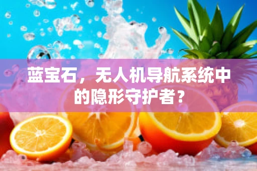 蓝宝石，无人机导航系统中的隐形守护者？