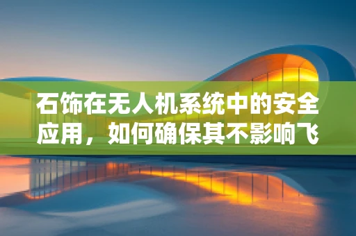 石饰在无人机系统中的安全应用，如何确保其不影响飞行稳定性？