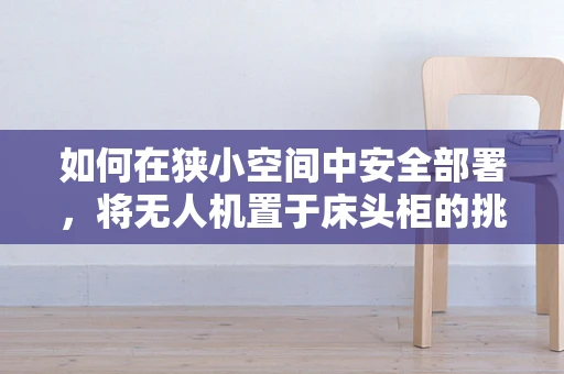 如何在狭小空间中安全部署，将无人机置于床头柜的挑战与策略