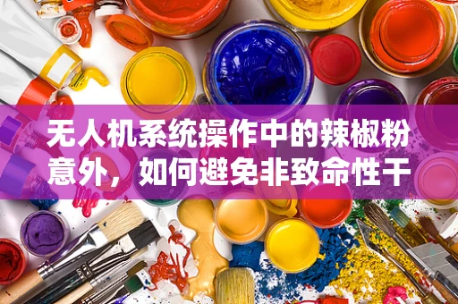 无人机系统操作中的辣椒粉意外，如何避免非致命性干扰剂的误用？