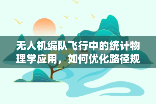 无人机编队飞行中的统计物理学应用，如何优化路径规划？