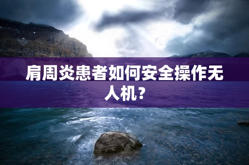 肩周炎患者如何安全操作无人机？