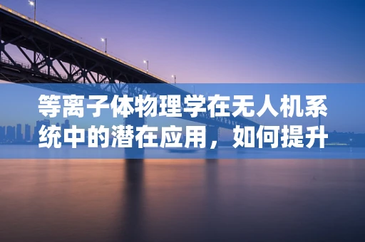 等离子体物理学在无人机系统中的潜在应用，如何提升飞行性能？